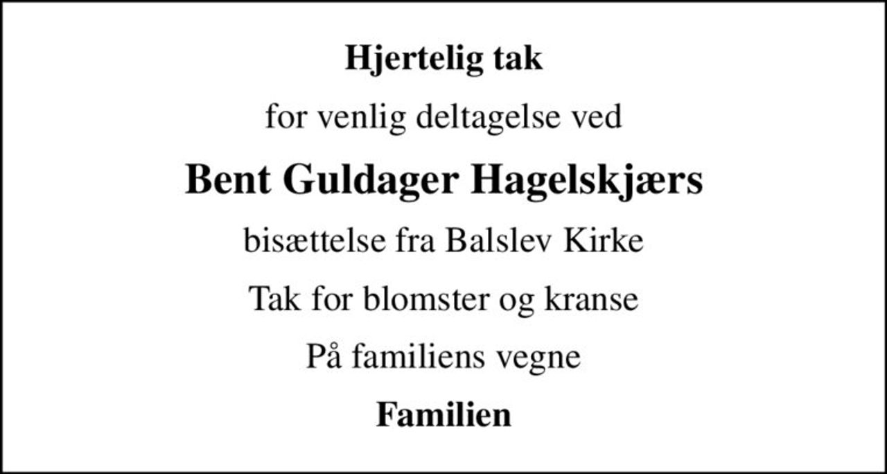 Hjertelig tak
for venlig deltagelse ved
Bent Guldager Hagelskjærs
bisættelse fra Balslev Kirke
Tak for blomster og kranse
På familiens vegne
Familien
