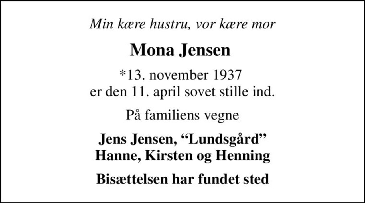 Mona Jensen 
*13. november 1937  er den 11. april sovet stille ind.
På familiens vegne
Jens Jensen, Lundsgård Hanne, Kirsten og Henning
Bisættelsen har fundet sted