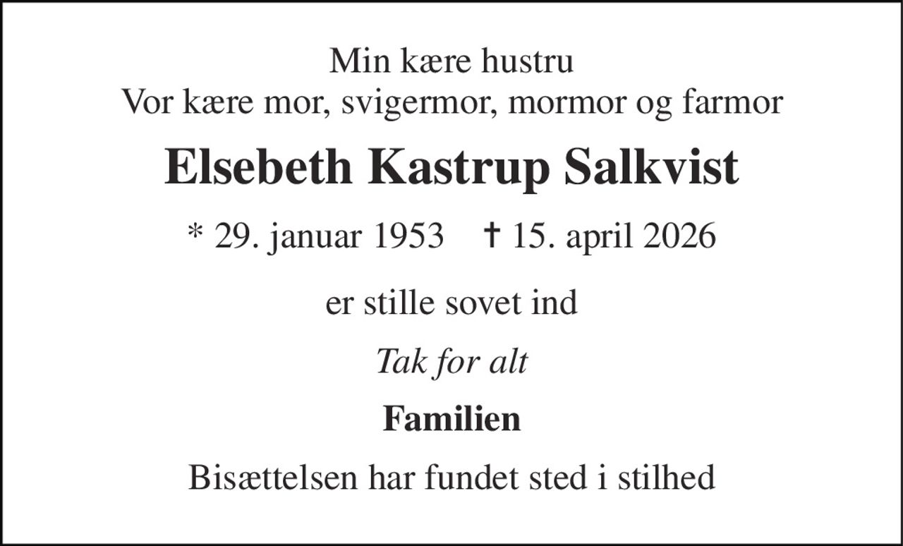 Min kære hustru Vor kære mor, svigermor, mormor og farmor 
Elsebeth Kastrup Salkvist 
* 29. januar 1953    ✝ 15. april 2026 
er stille sovet ind 
Tak for alt 
Familien 
Bisættelsen har fundet sted i stilhed