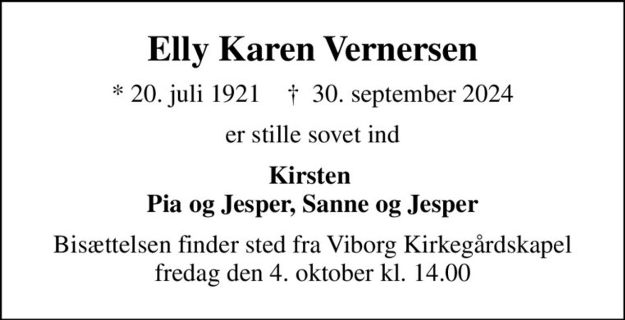Elly Karen Vernersen
* 20. juli 1921    ✝ 30. september 2024
er stille sovet ind
Kirsten  Pia og Jesper, Sanne og Jesper
Bisættelsen finder sted fra Viborg Kirkegårdskapel  fredag den 4. oktober kl. 14.00