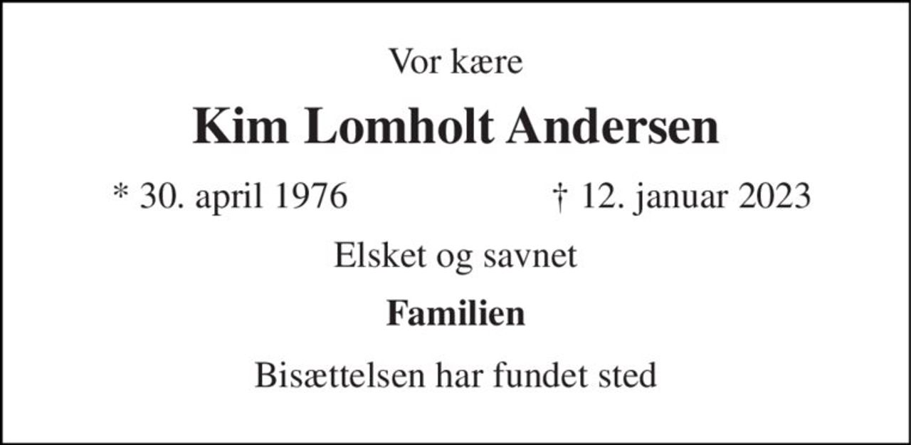 Vor kære 
Kim Lomholt Andersen 
*​ 30. april 1976 
✝​ 12. januar 2023​ 
Elsket og savnet 
Familien 
Bisættelsen har fundet sted
