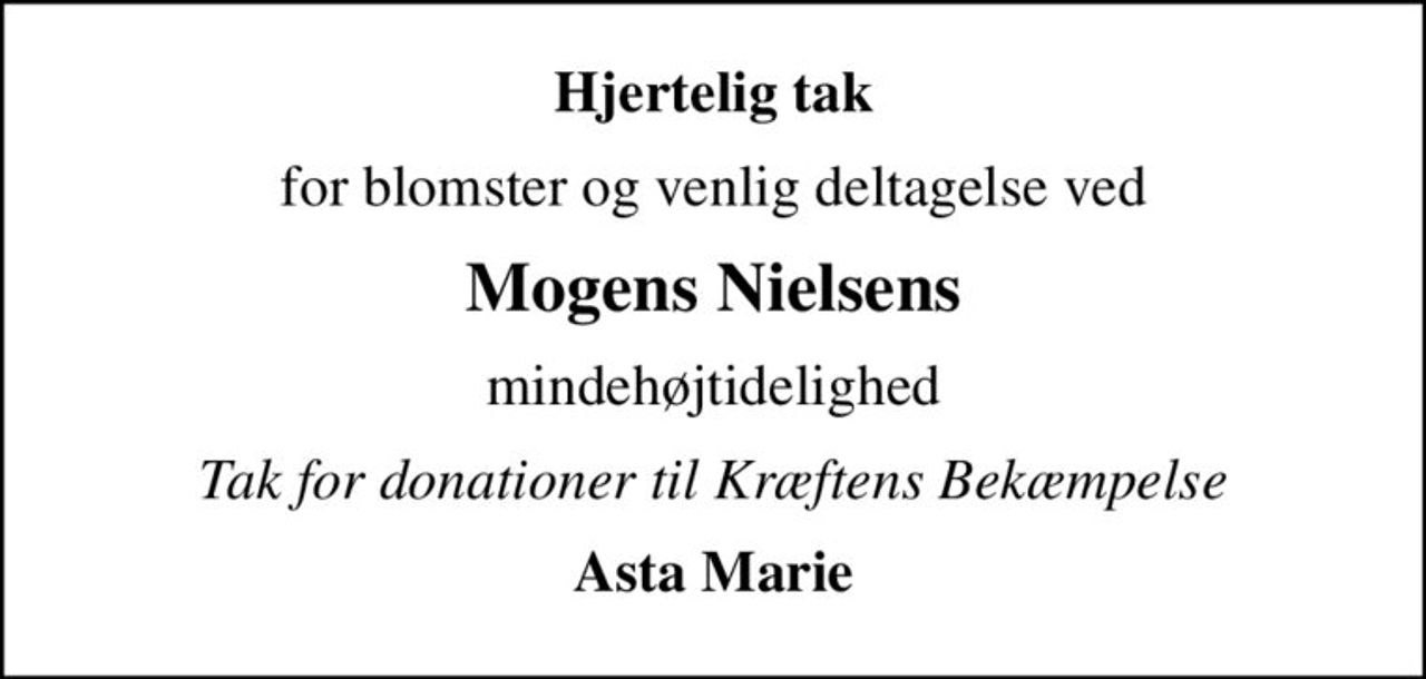 Hjertelig tak
for blomster og venlig deltagelse ved
Mogens Nielsens
mindehøjtidelighed
Tak for donationer til Kræftens Bekæmpelse
Asta Marie