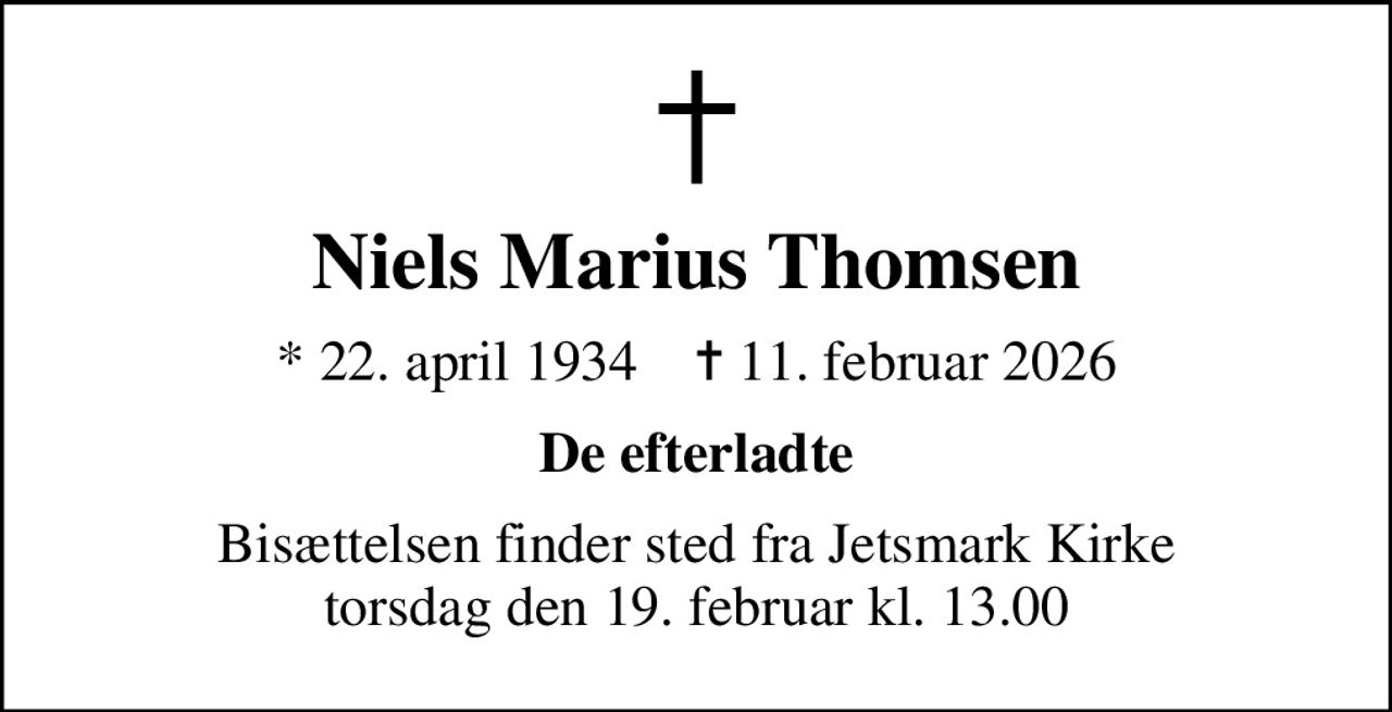 Niels Marius Thomsen
* 22. april 1934    ✝ 11. februar 2026
De efterladte
Bisættelsen finder sted fra Jetsmark Kirke  torsdag den 19. februar kl. 13.00