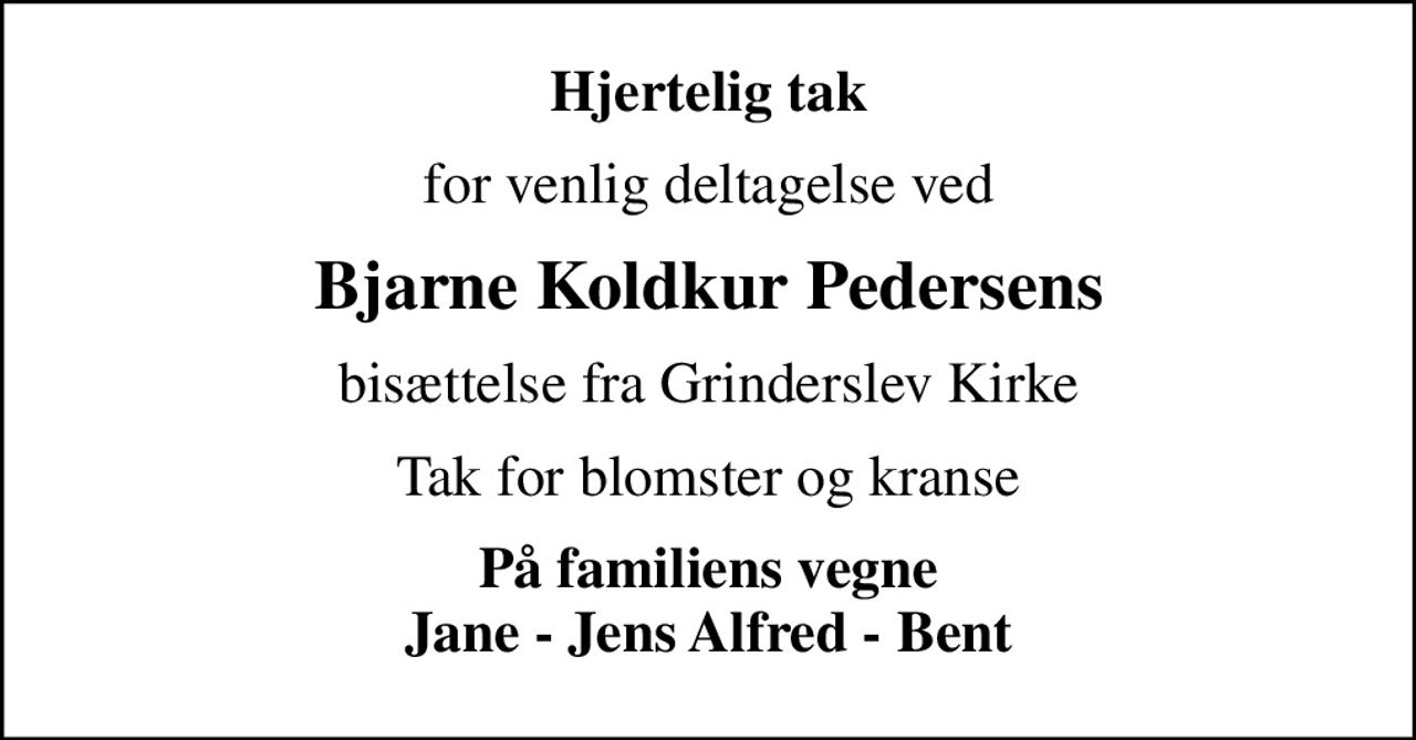 Hjertelig tak
for venlig deltagelse ved
Bjarne Koldkur Pedersens
bisættelse fra Grinderslev Kirke
Tak for blomster og kranse
På familiens vegne Jane - Jens Alfred - Bent