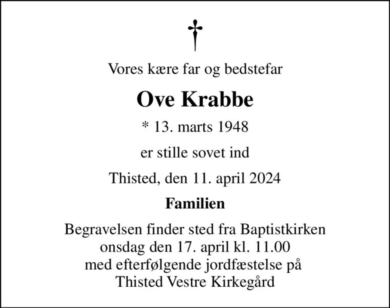 Vores kære far og bedstefar
Ove Krabbe
* 13. marts 1948
er stille sovet ind
Thisted, den 11. april 2024
Familien
Begravelsen finder sted fra Baptistkirken  onsdag den 17. april kl. 11.00  med efterfølgende jordfæstelse på  Thisted Vestre Kirkegård