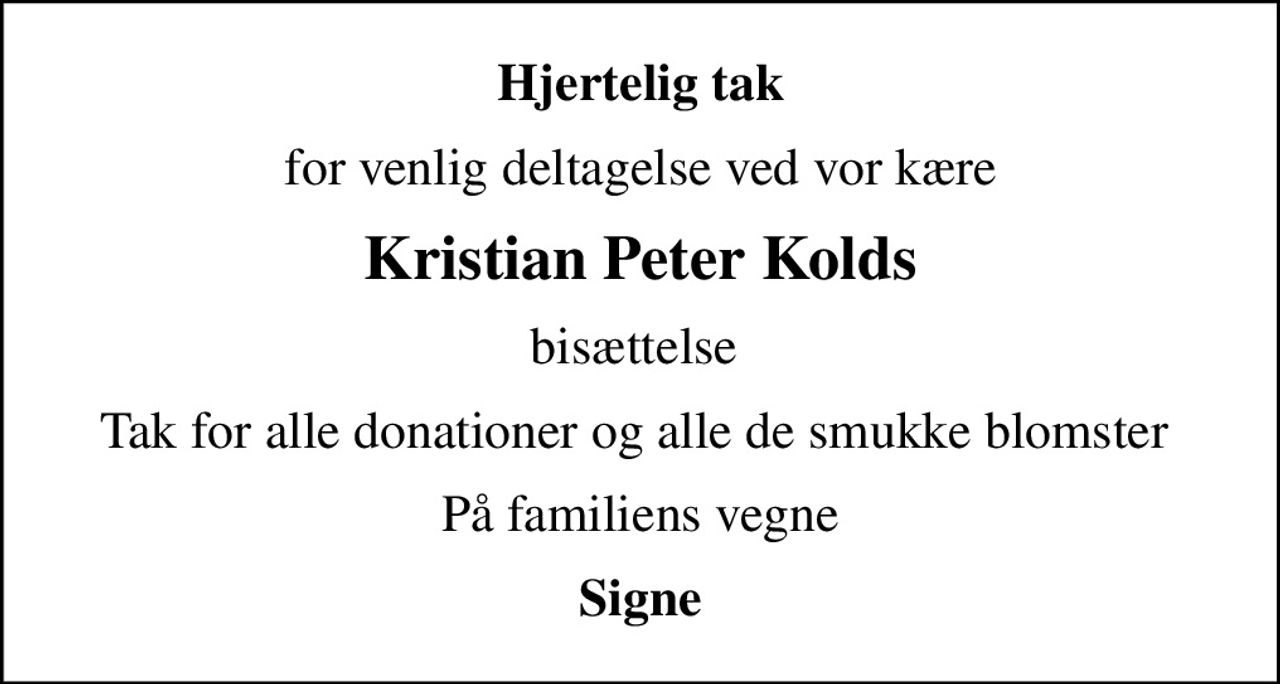 Hjertelig tak
for venlig deltagelse ved vor kære
Kristian Peter Kolds
bisættelse 
Tak for alle donationer og alle de smukke blomster 
På familiens vegne
Signe