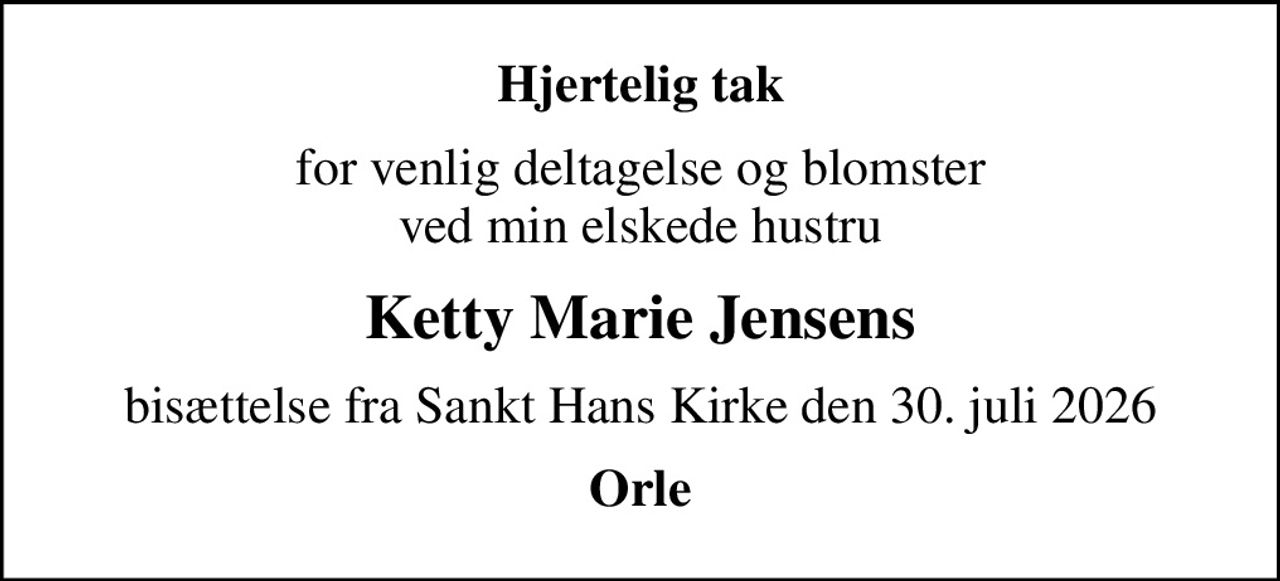Hjertelig tak
for venlig deltagelse og blomster ved min elskede hustru
Ketty Marie Jensens
bisættelse fra Sankt Hans Kirke den 30. juli 2026
Orle
