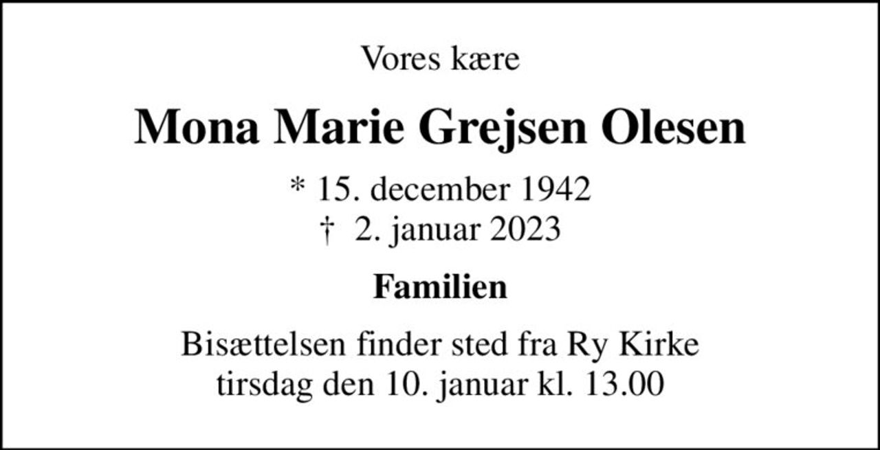 Vores kære
Mona Marie Grejsen Olesen
* 15. december 1942
						✝ 2. januar 2023
Familien
Bisættelsen finder sted fra Ry Kirke tirsdag den 10. januar kl. 13.00
