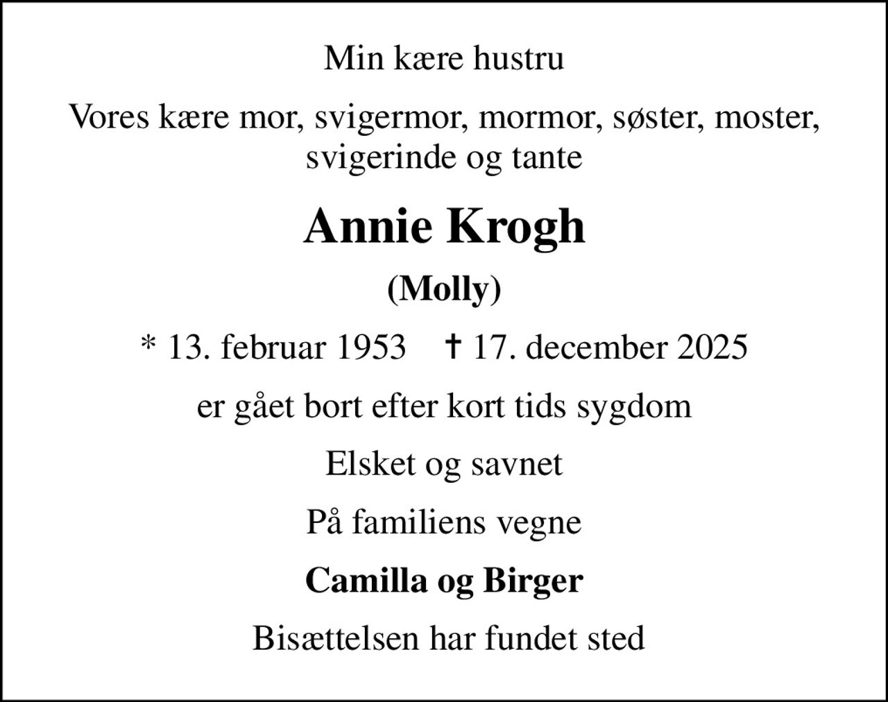 Min kære hustru
Vores kære mor, svigermor, mormor, søster, moster, svigerinde og tante
Annie Krogh
(Molly)
* 13. februar 1953    ✝ 17. december 2025
er gået bort efter kort tids sygdom
Elsket og savnet
På familiens vegne
Camilla og Birger
 Bisættelsen har fundet sted