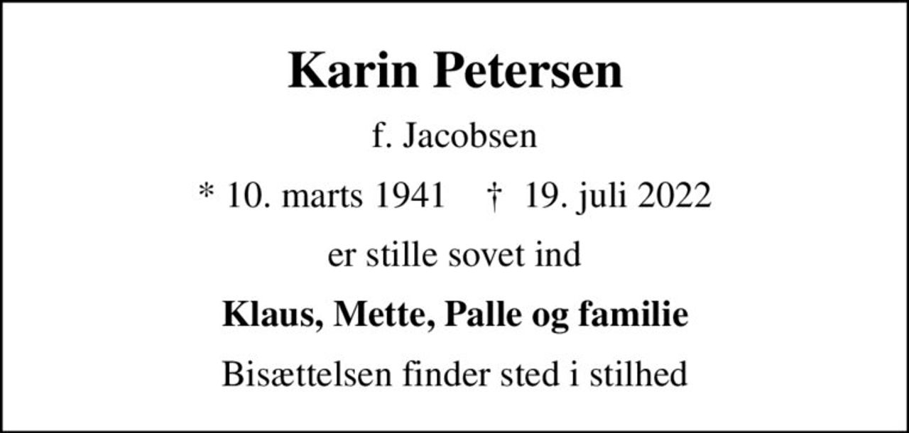 Karin Petersen
f. Jacobsen
* 10. marts 1941    ✝ 19. juli 2022
er stille sovet ind
Klaus, Mette, Palle og familie
Bisættelsen finder sted i stilhed