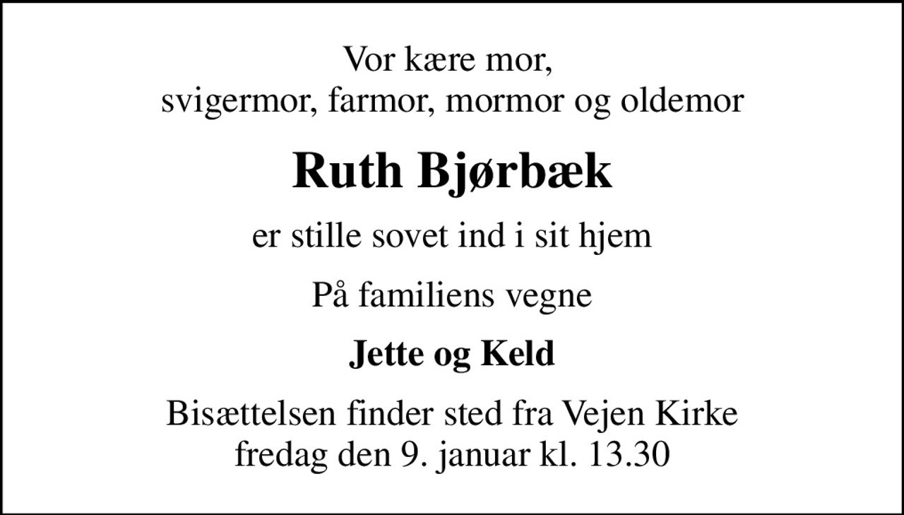 Vor kære mor,  svigermor, farmor, mormor og oldemor
Ruth Bjørbæk
er stille sovet ind i sit hjem
På familiens vegne
Jette og Keld
Bisættelsen finder sted fra Vejen Kirke  fredag den 9. januar kl. 13.30