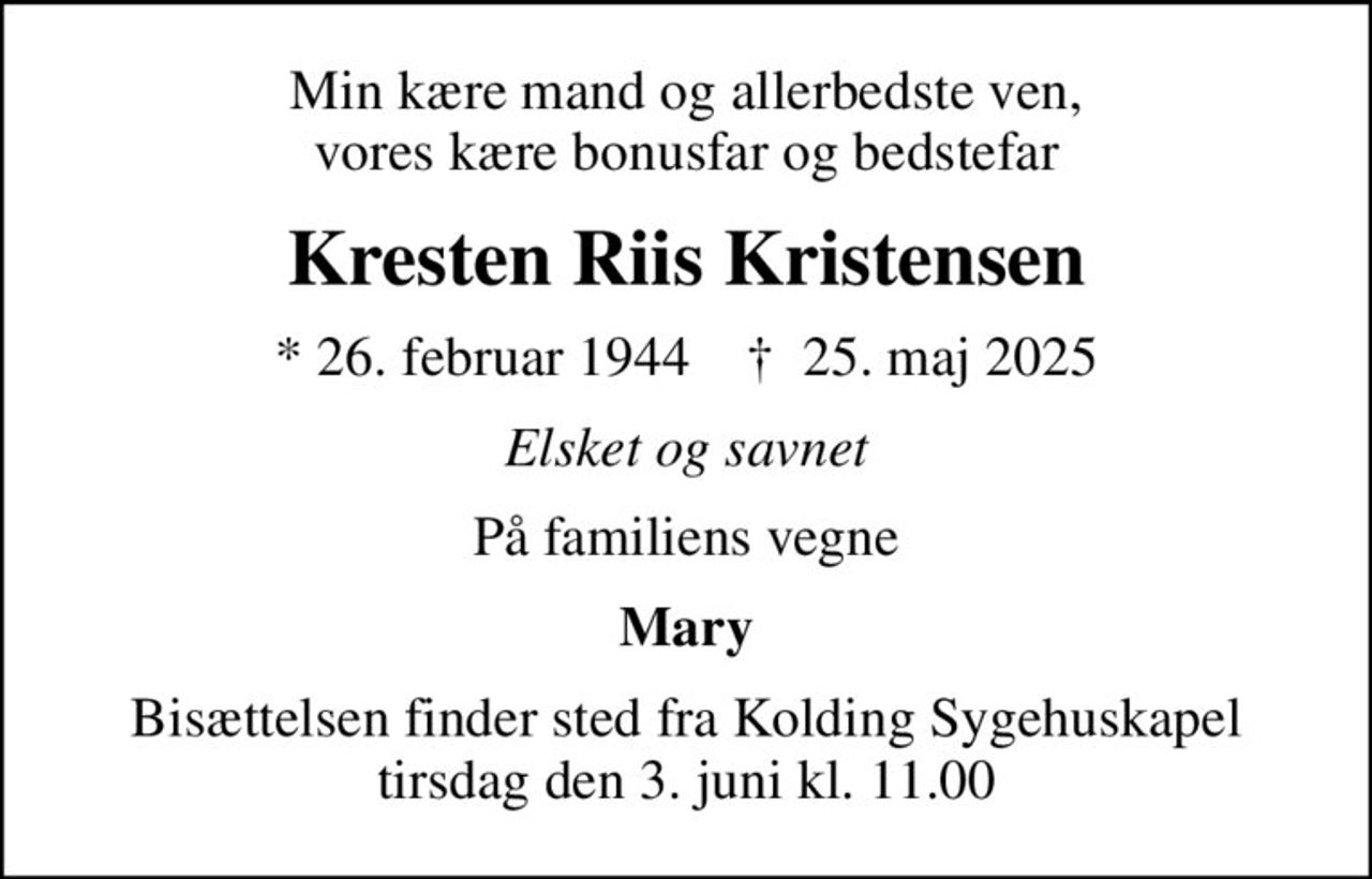 Min kære mand og allerbedste ven, vores kære bonusfar og bedstefar
Kresten Riis Kristensen
* 26. februar 1944    ✝ 25. maj 2025
Elsket og savnet
På familiens vegne
Mary
Bisættelsen finder sted fra Kolding Sygehuskapel  tirsdag den 3. juni kl. 11.00