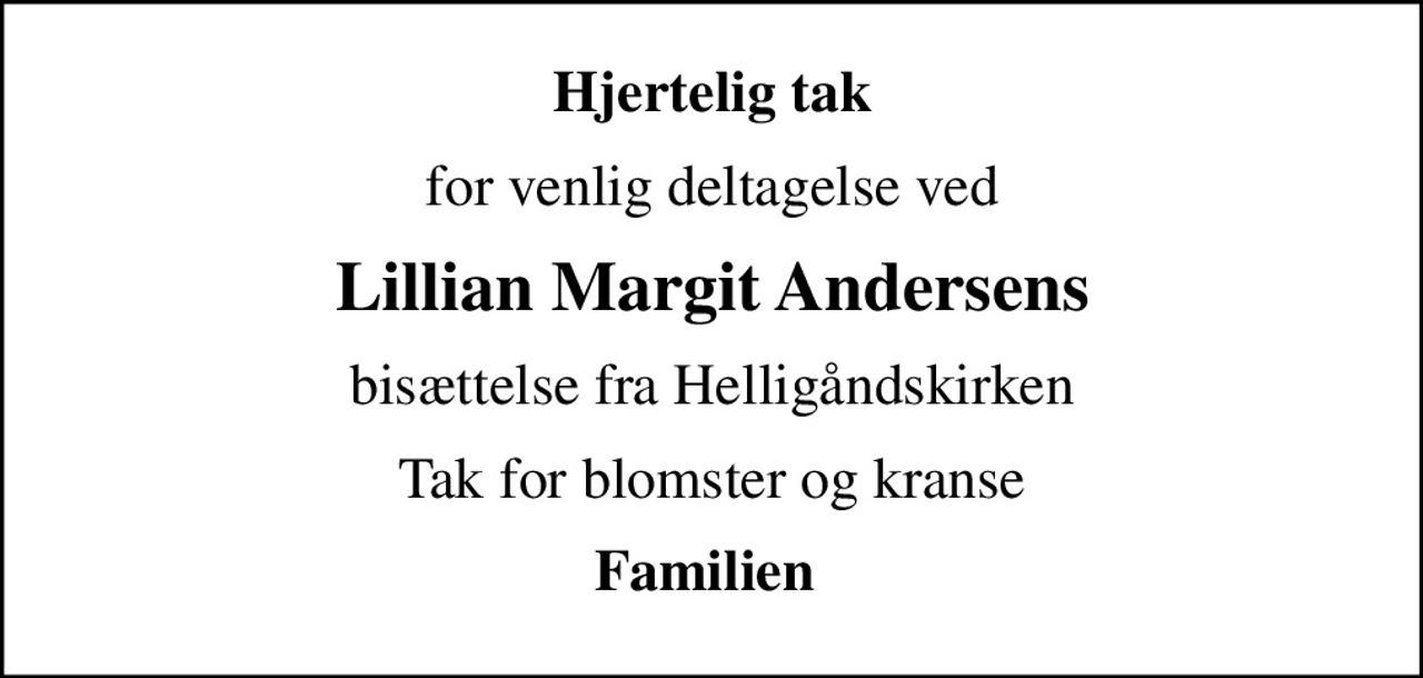 Hjertelig tak
for venlig deltagelse ved
Lillian Margit Andersens
bisættelse fra Helligåndskirken
Tak for blomster og kranse
Familien