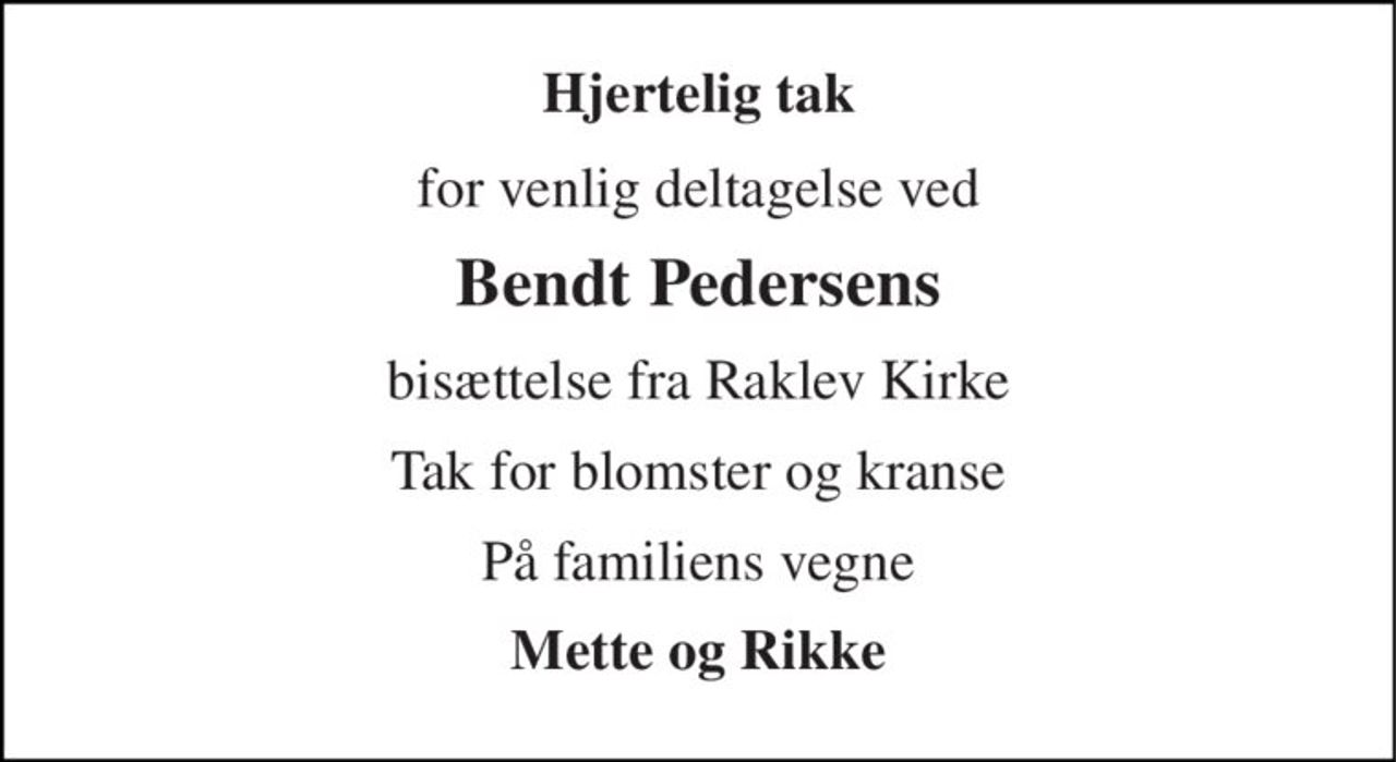 Hjertelig tak 
for venlig deltagelse ved 
Bendt Pedersens 
bisættelse fra Raklev Kirke 
Tak for blomster og kranse 
På familiens vegne 
Mette og Rikke
