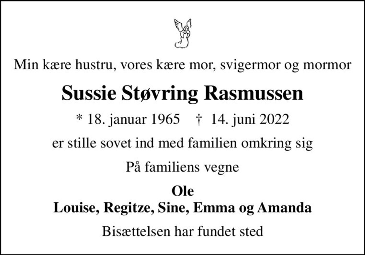 Min kære hustru, vores kære mor, svigermor og mormor
Sussie Støvring Rasmussen
* 18. januar 1965    ✝ 14. juni 2022
er stille sovet ind med familien omkring sig
På familiens vegne
Ole Louise, Regitze, Sine, Emma og Amanda
Bisættelsen har fundet sted