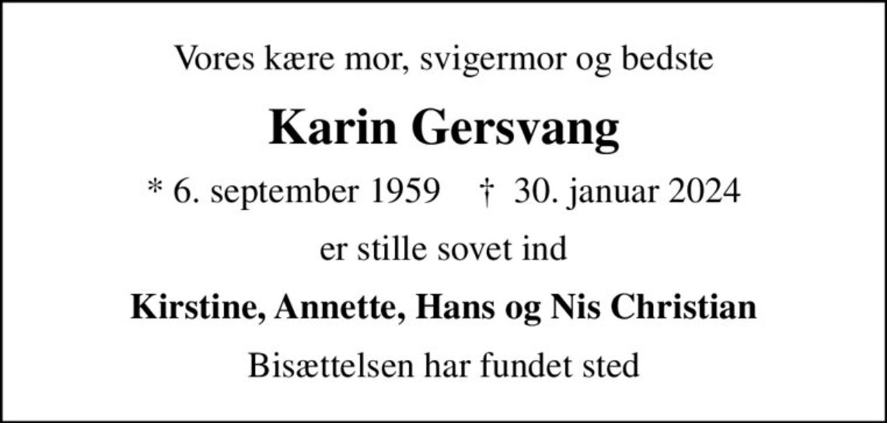 Vores kære mor, svigermor og bedste
Karin Gersvang
* 6. september 1959    ✝ 30. januar 2024
er stille sovet ind
Kirstine, Annette, Hans og Nis Christian
Bisættelsen har fundet sted