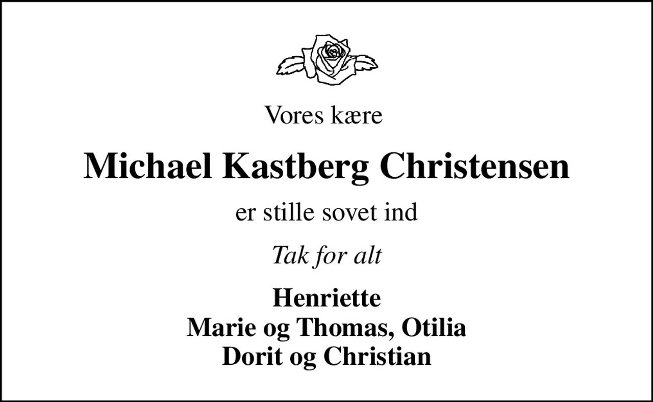 Vores kære 
Michael Kastberg Christensen
er stille sovet ind
Tak for alt
Henriette Marie og Thomas, Otilia Dorit og Christian