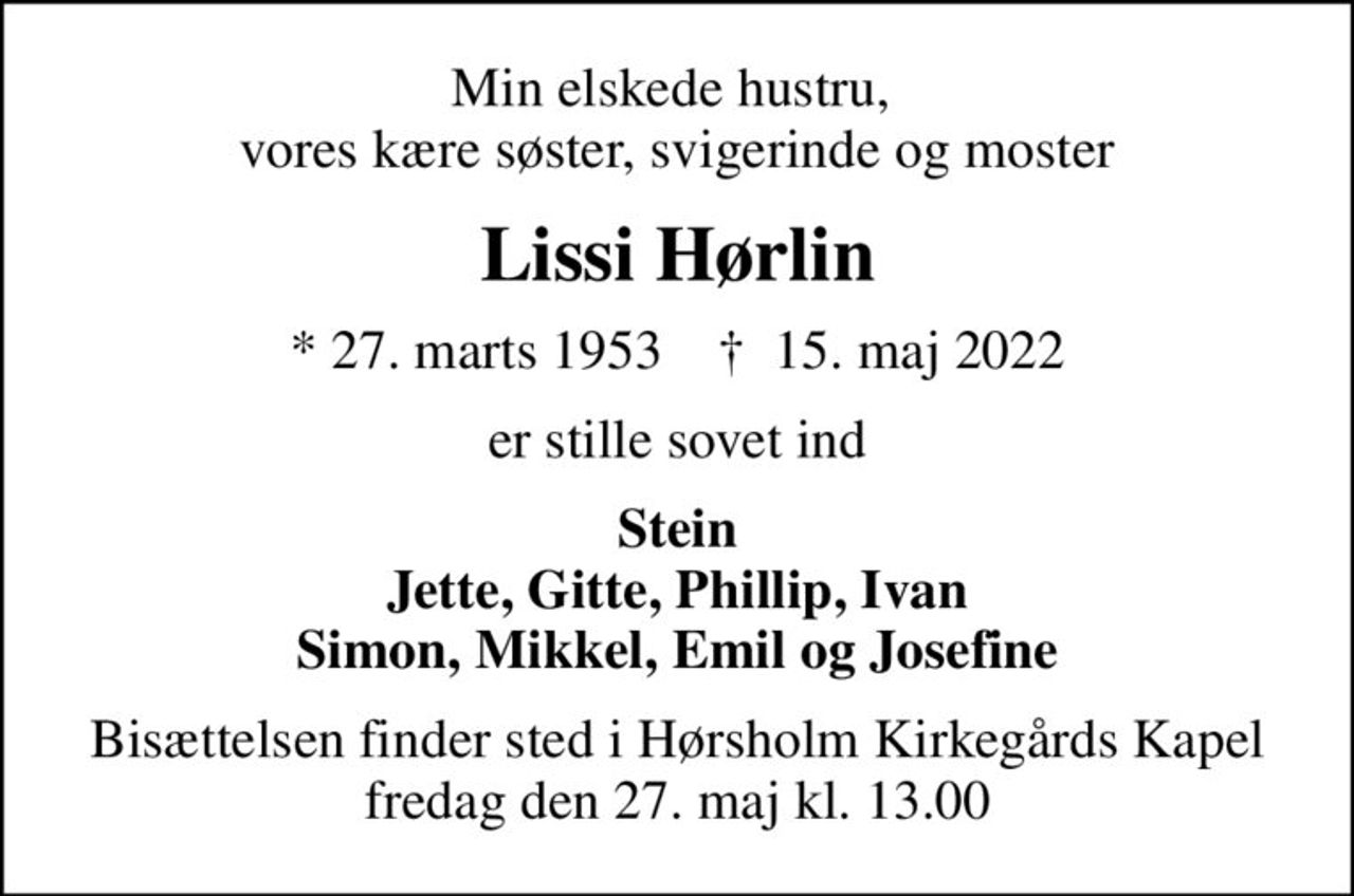 Min elskede hustru,  vores kære søster, svigerinde og moster
Lissi Hørlin
* 27. marts 1953    ✝ 15. maj 2022
er stille sovet ind
Stein  Jette, Gitte, Phillip, Ivan  Simon, Mikkel, Emil og Josefine
Bisættelsen finder sted i Hørsholm Kirkegårds Kapel  fredag den 27. maj kl. 13.00