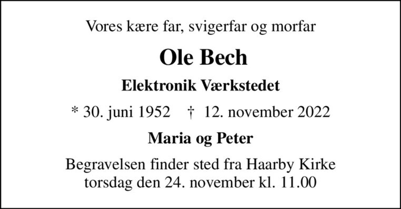 Vores kære far, svigerfar og morfar
 Ole Bech
Elektronik Værkstedet
* 30. juni 1952    ✝ 12. november 2022
Maria og Peter
Begravelsen finder sted fra Haarby Kirke  torsdag den 24. november kl. 11.00