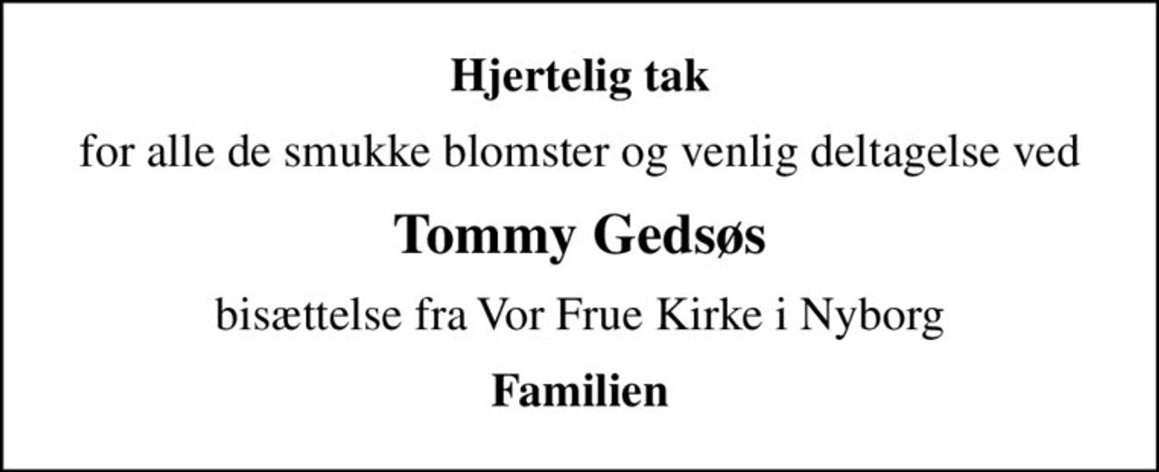 Hjertelig tak
for alle de smukke blomster og venlig deltagelse ved
Tommy Gedsøs
bisættelse fra Vor Frue Kirke i Nyborg
Familien