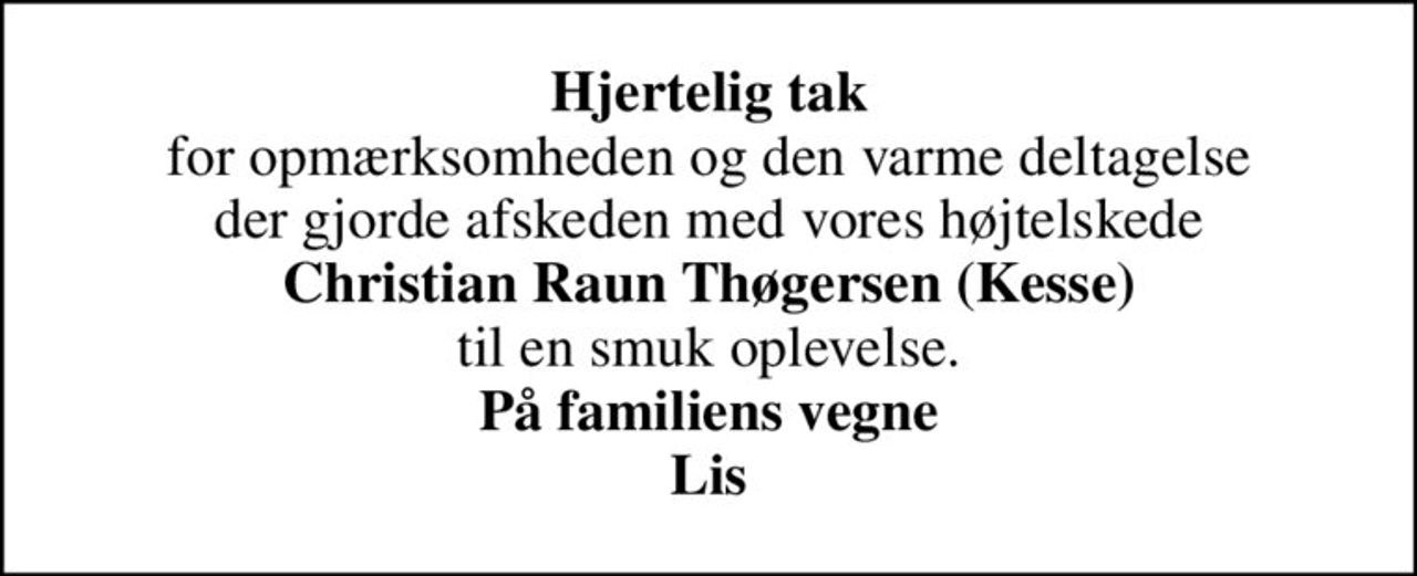 <b>Hjertelig tak</b> for opmærksomheden og den varme deltagelse der gjorde afskeden med vores højtelskede  <b>Christian Raun Thøgersen (Kesse)</b>  til en smuk oplevelse. <b>På familiens vegne Lis</b>