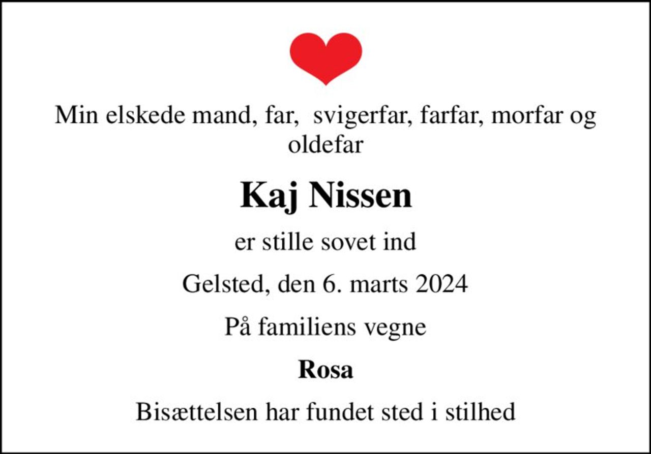 Min elskede mand, far,  svigerfar, farfar, morfar og oldefar
Kaj Nissen
er stille sovet ind
Gelsted, den 6. marts 2024
På familiens vegne
Rosa
Bisættelsen har fundet sted i stilhed