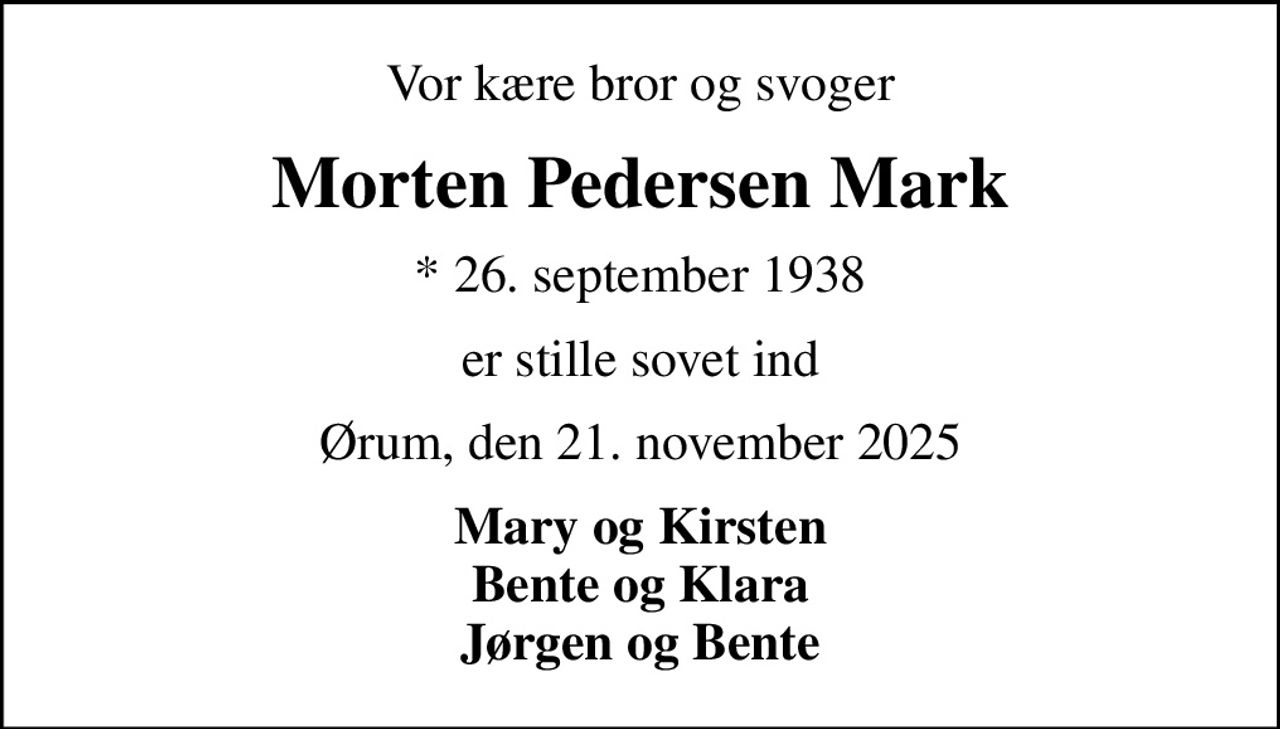 Vor kære bror og svoger
Morten Pedersen Mark
* 26. september 1938
er stille sovet ind
Ørum, den 21. november 2025
Mary og Kirsten Bente og Klara Jørgen og Bente