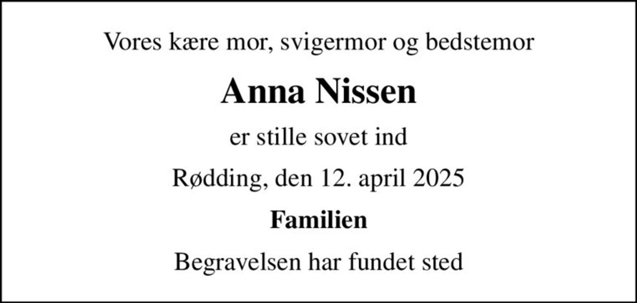 Vores kære mor, svigermor og bedstemor
Anna Nissen
er stille sovet ind
Rødding, den 12. april 2025
Familien
Begravelsen har fundet sted