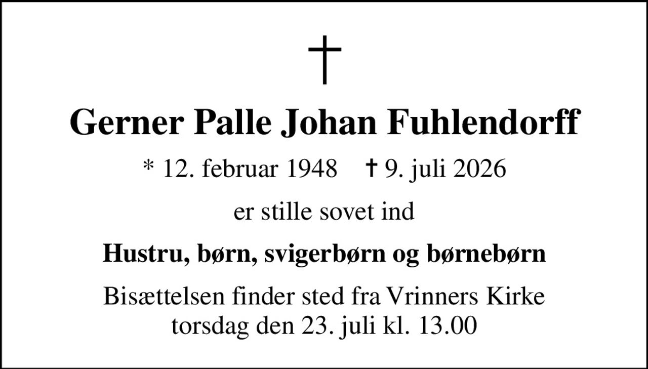 Gerner Palle Johan Fuhlendorff
* 12. februar 1948    ✝ 9. juli 2026
er stille sovet ind
Hustru, børn, svigerbørn og børnebørn
Bisættelsen finder sted fra Vrinners Kirke  torsdag den 23. juli kl. 13.00