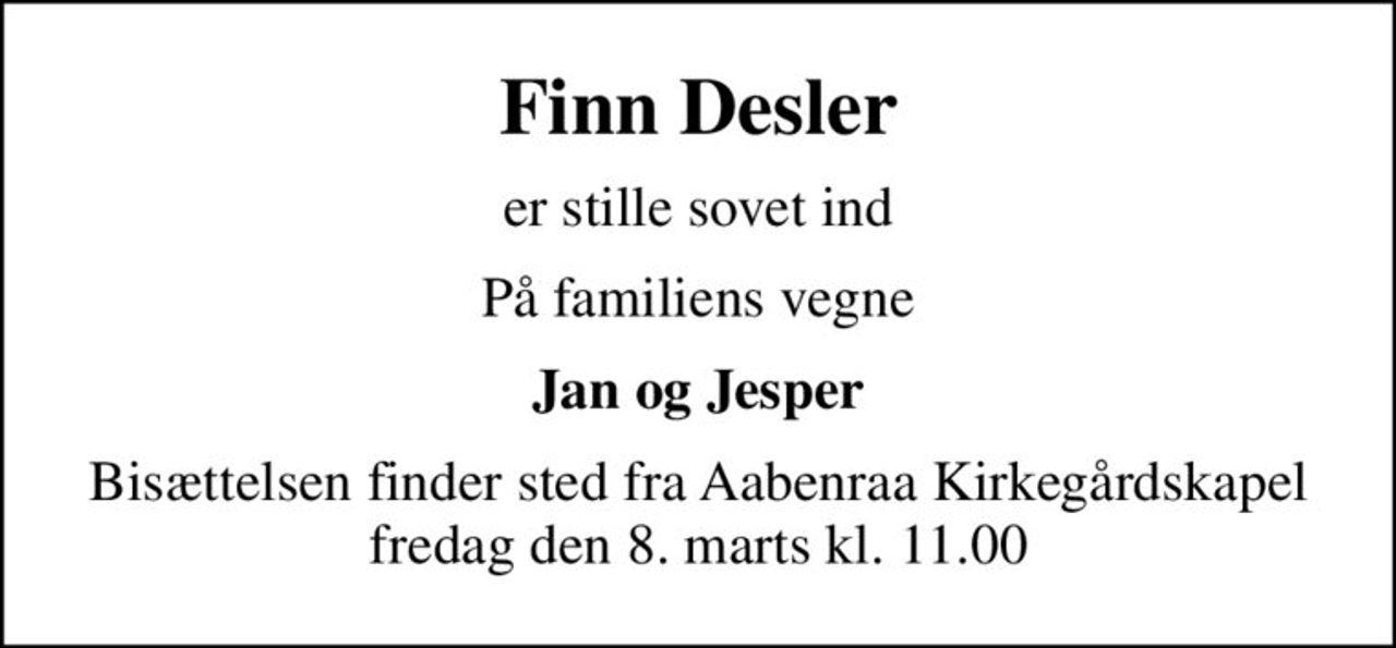 Finn Desler
er stille sovet ind
På familiens vegne
Jan og Jesper
Bisættelsen finder sted fra Aabenraa Kirkegårdskapel  fredag den 8. marts kl. 11.00