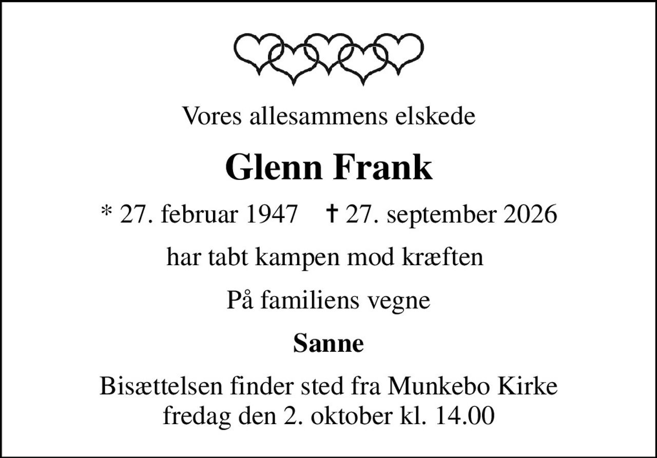 Vores allesammens elskede
Glenn Frank
* 27. februar 1947    ✝ 27. september 2026
har tabt kampen mod kræften 
På familiens vegne
Sanne
Bisættelsen finder sted fra Munkebo Kirke  fredag den 2. oktober kl. 14.00