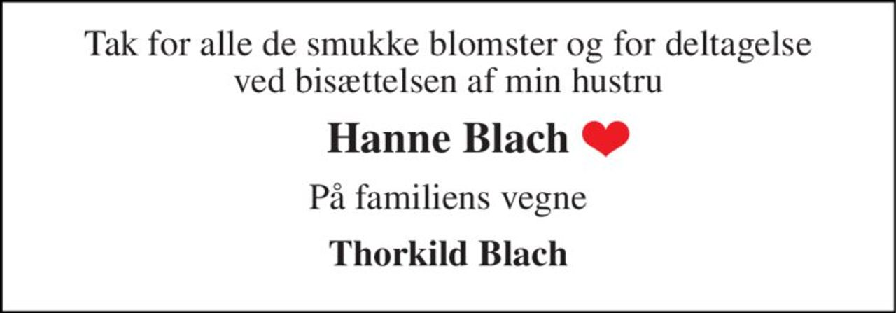 Tak for alle de smukke blomster og for deltagelse ved bisættelsen af min hustru 
Hanne Blach 
På familiens vegne 
Thorkild Blach