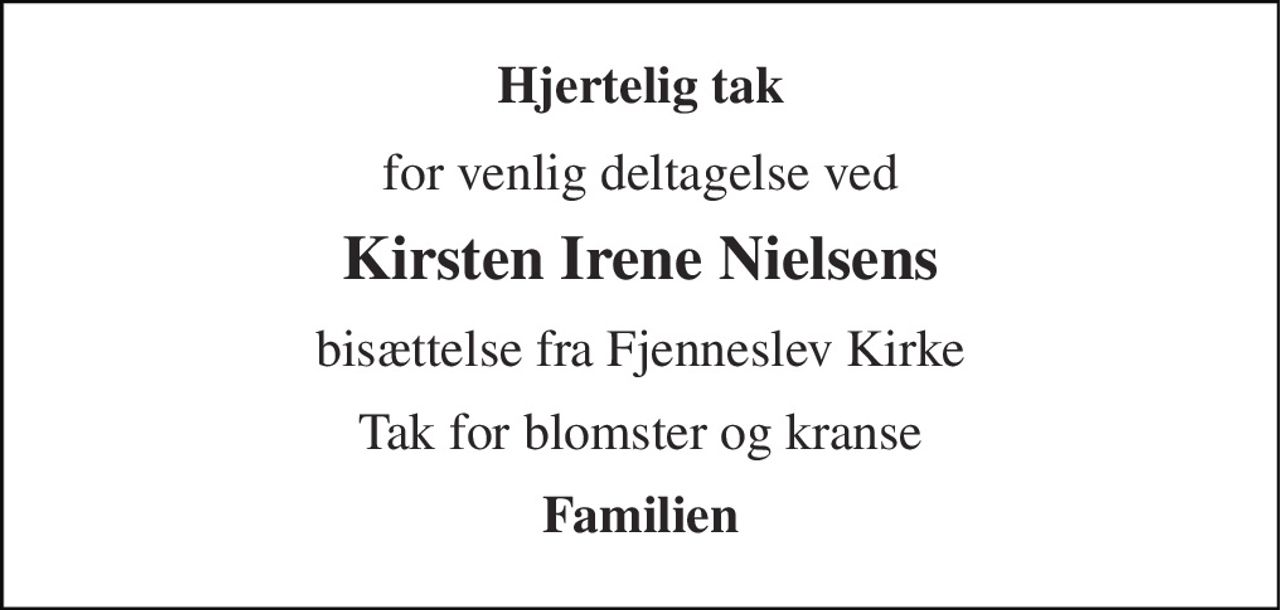 Hjertelig tak 
for venlig deltagelse ved 
Kirsten Irene Nielsens 
bisættelse fra Fjenneslev Kirke 
Tak for blomster og kranse 
Familien