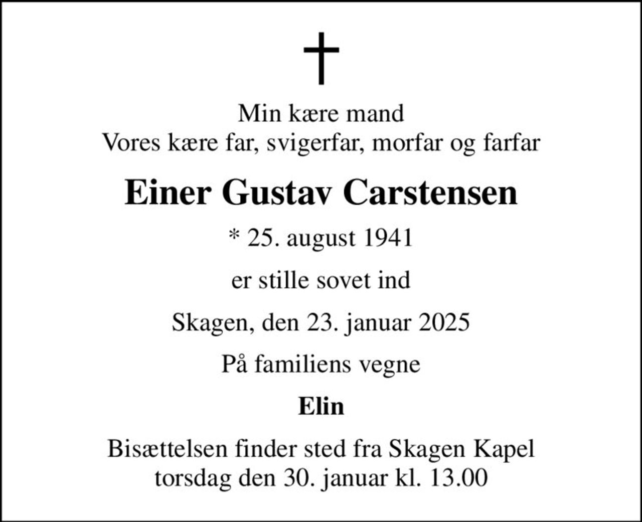 Min kære mand Vores kære far, svigerfar, morfar og farfar
Einer Gustav Carstensen
* 25. august 1941
er stille sovet ind
Skagen, den 23. januar 2025
På familiens vegne
Elin
Bisættelsen finder sted fra Skagen Kapel  torsdag den 30. januar kl. 13.00