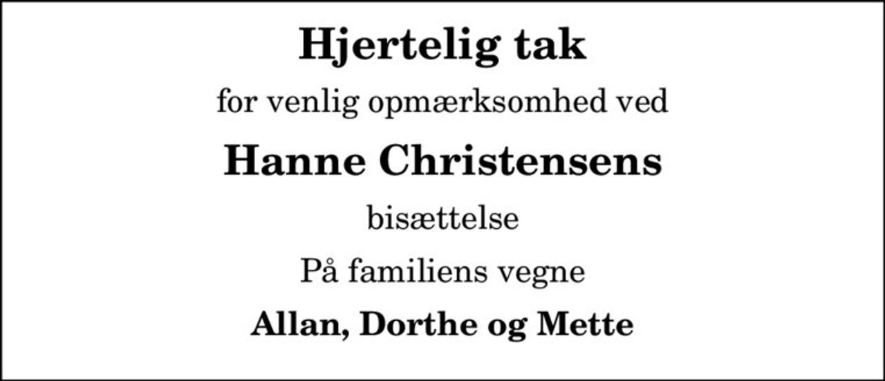 Hjertelig tak
for venlig opmærksomhed ved
Hanne Christensens
bisættelse
På familiens vegne
Allan, Dorthe og Mette