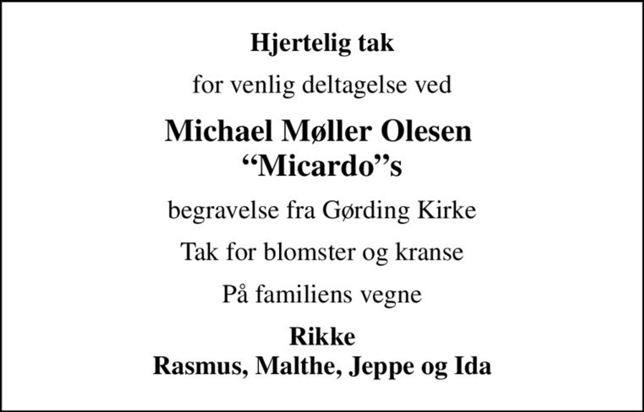 Hjertelig tak
for venlig deltagelse ved
Michael Møller Olesen  Micardos
begravelse fra Gørding Kirke
Tak for blomster og kranse
På familiens vegne
Rikke Rasmus, Malthe, Jeppe og Ida