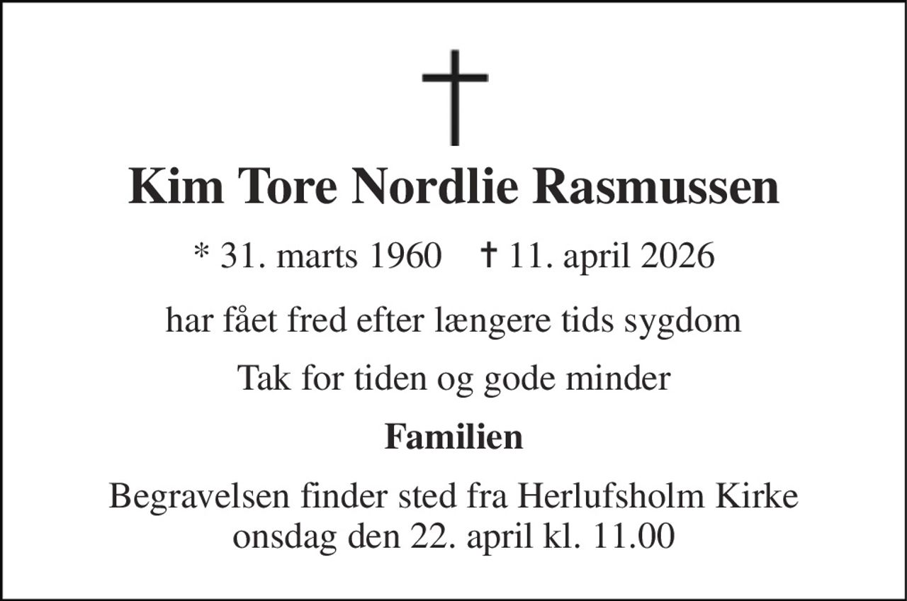 Kim Tore Nordlie Rasmussen 
* 31. marts 1960    ✝ 11. april 2026 
har fået fred efter længere tids sygdom 
Tak for tiden og gode minder 
Familien 
Begravelsen finder sted fra Herlufsholm Kirke onsdag den 22. april kl. 11.00