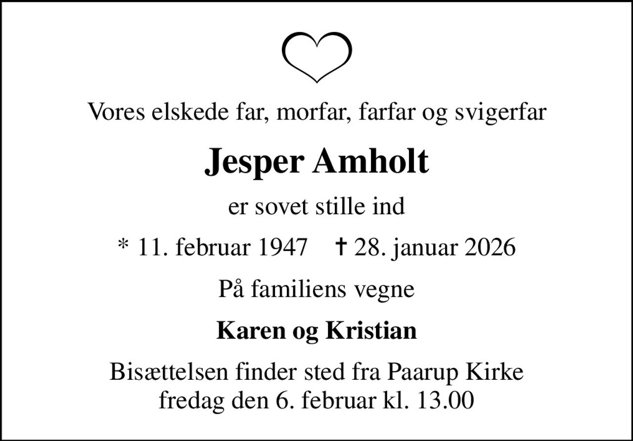 Vores elskede far, morfar, farfar og svigerfar
Jesper Amholt
er sovet stille ind
* 11. februar 1947    ✝ 28. januar 2026
På familiens vegne
Karen og Kristian
Bisættelsen finder sted fra Paarup Kirke  fredag den 6. februar kl. 13.00