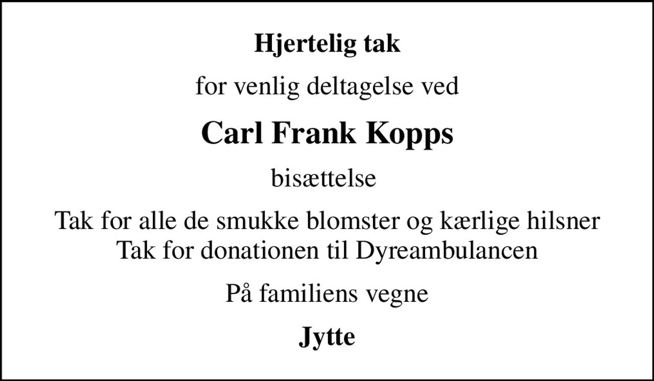 Hjertelig tak
for venlig deltagelse ved
Carl Frank Kopps
bisættelse 
Tak for alle de smukke blomster og kærlige hilsner Tak for donationen til Dyreambulancen
På familiens vegne
Jytte