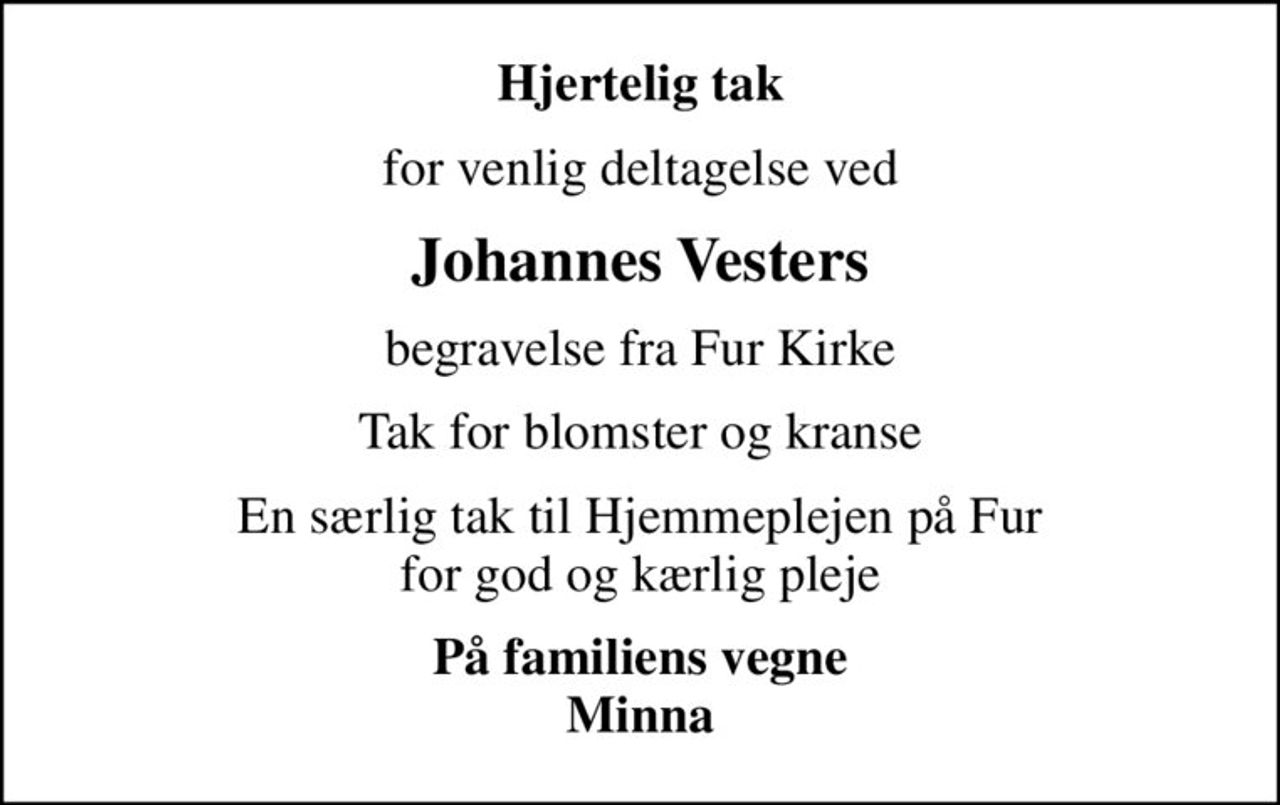 Hjertelig tak
for venlig deltagelse ved
Johannes Vesters
begravelse fra Fur Kirke
Tak for blomster og kranse
En særlig tak til Hjemmeplejen på Fur for god og kærlig pleje
På familiens vegne Minna