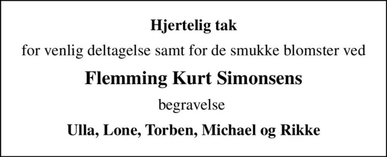 Hjertelig tak
for venlig deltagelse samt for de smukke blomster ved
Flemming Kurt Simonsens
begravelse 
Ulla, Lone, Torben, Michael og Rikke