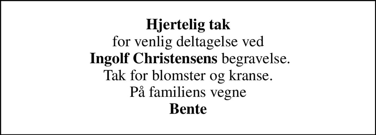 <b>Hjertelig tak</b> for venlig deltagelse ved  <b>Ingolf Christensens</b> begravelse. Tak for blomster og kranse. På familiens vegne <b>Bente</B>
