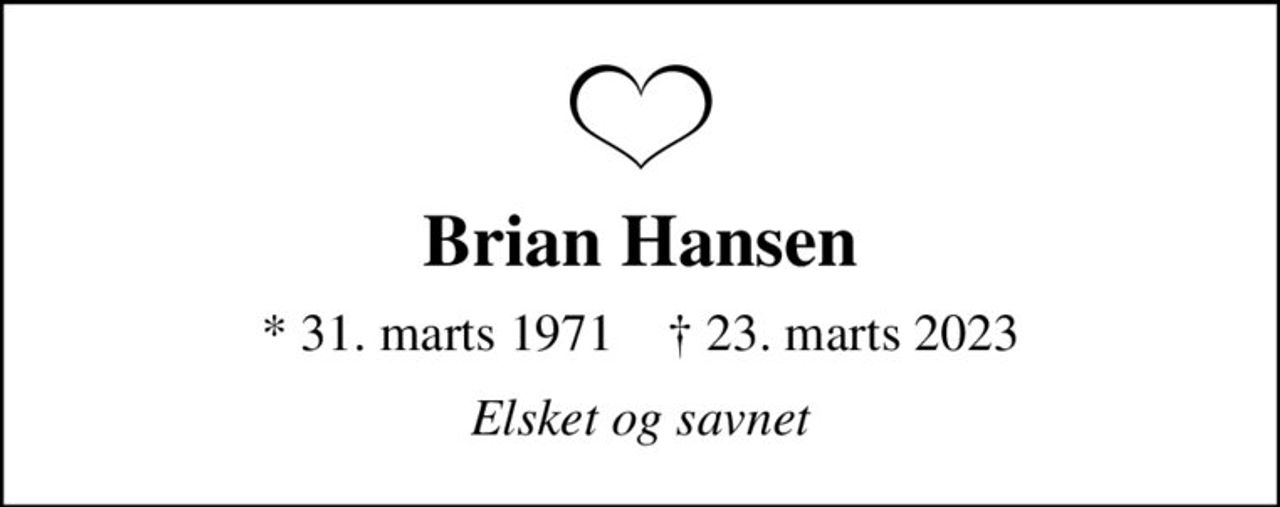 Brian Hansen
* 31. marts 1971    ✝ 23. marts 2023
Elsket og savnet