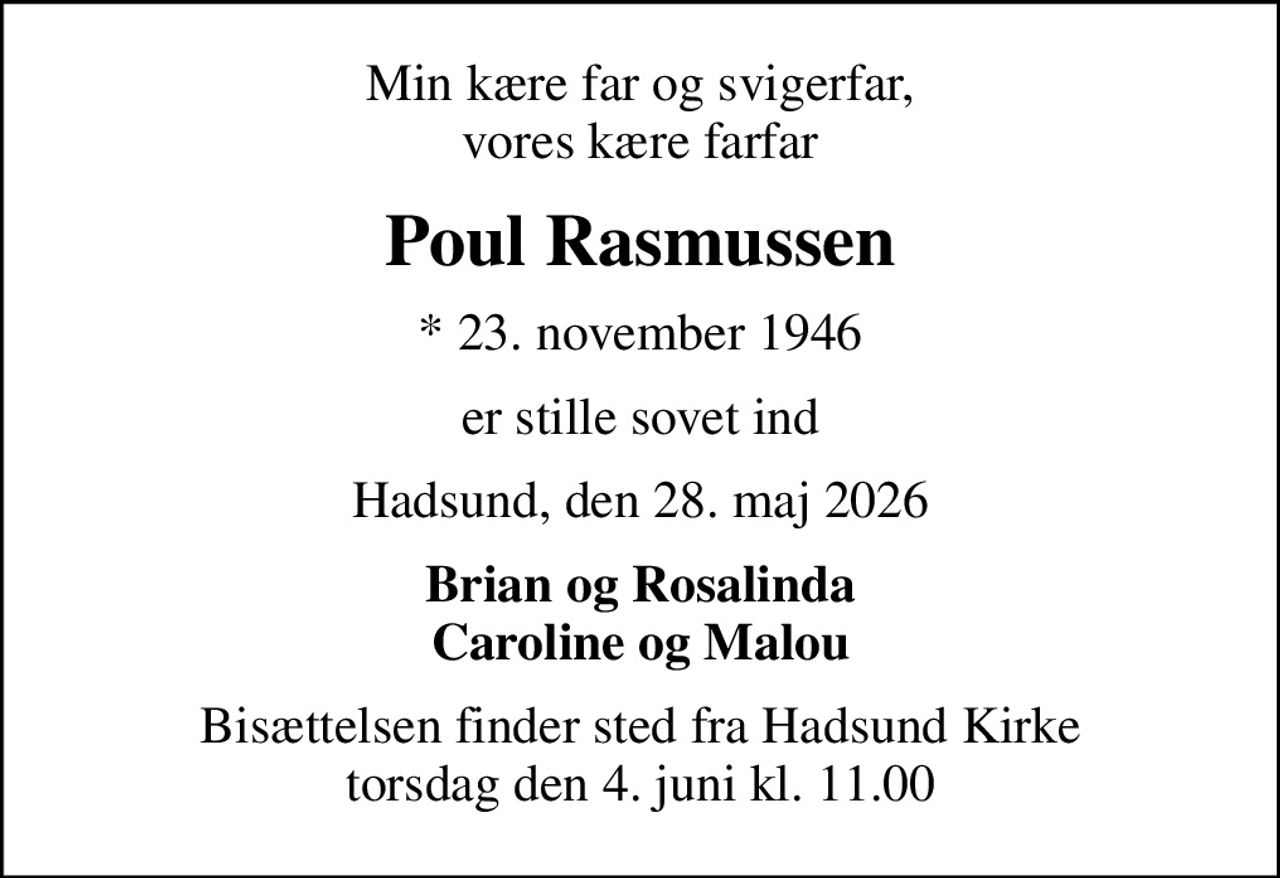 Min kære far og svigerfar, vores kære farfar
Poul Rasmussen
* 23. november 1946
er stille sovet ind
Hadsund, den 28. maj 2026
Brian og Rosalinda Caroline og Malou
Bisættelsen finder sted fra Hadsund Kirke  torsdag den 4. juni kl. 11.00
