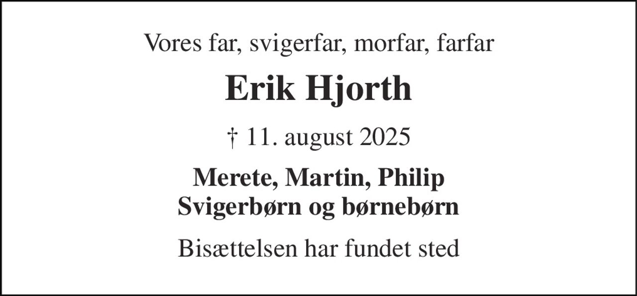 Vores far, svigerfar, morfar, farfar 
Erik Hjorth 
✝ 11. august 2025 
Merete, Martin, Philip Svigerbørn og børnebørn 
Bisættelsen har fundet sted