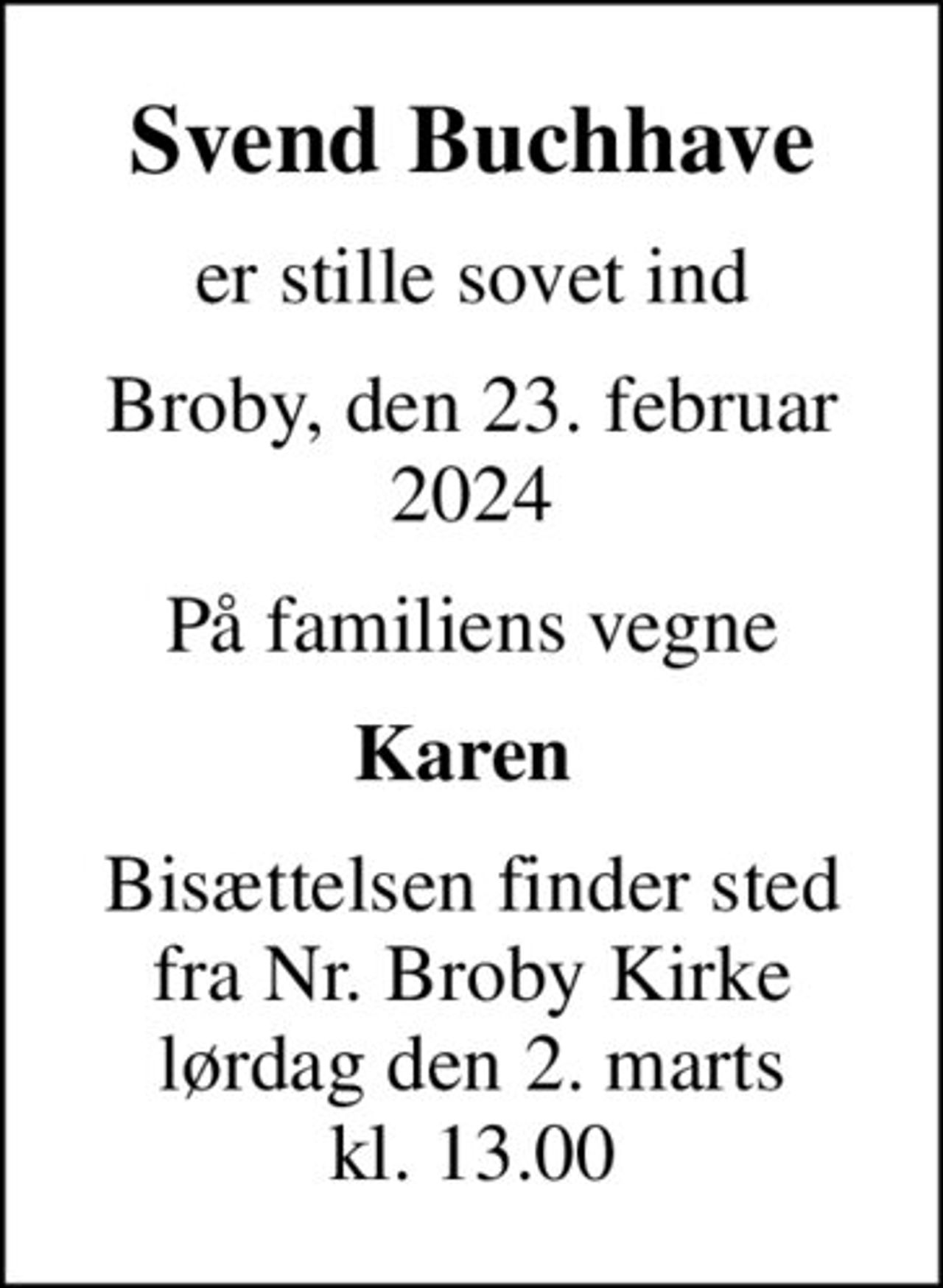 Svend Buchhave
er stille sovet ind
Broby, den 23. februar 2024
På familiens vegne
Karen 
Bisættelsen finder sted fra Nr. Broby Kirke lørdag den 2. marts kl. 13.00