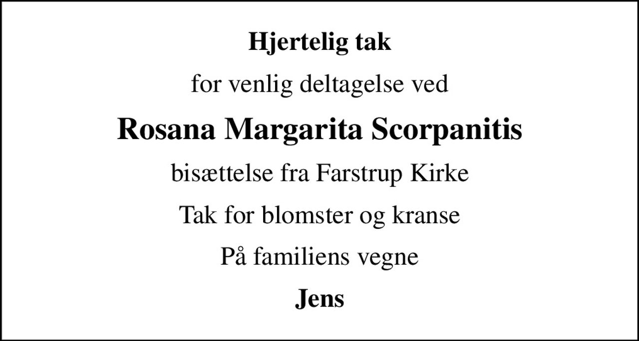Hjertelig tak
for venlig deltagelse ved
Rosana Margarita Scorpanitis
bisættelse fra Farstrup Kirke
Tak for blomster og kranse
På familiens vegne
Jens