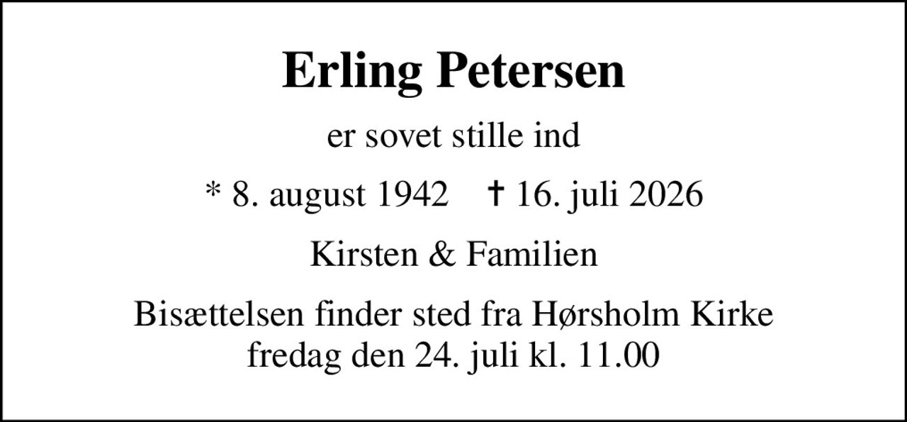 Erling Petersen
er sovet stille ind
* 8. august 1942    ✝ 16. juli 2026
Kirsten & Familien
Bisættelsen finder sted fra Hørsholm Kirke  fredag den 24. juli kl. 11.00