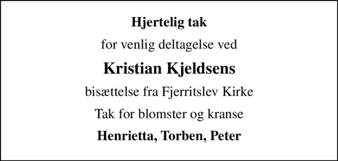 Hjertelig tak
for venlig deltagelse ved
Kristian Kjeldsens
bisættelse fra Fjerritslev Kirke
Tak for blomster og kranse
Henrietta, Torben, Peter
