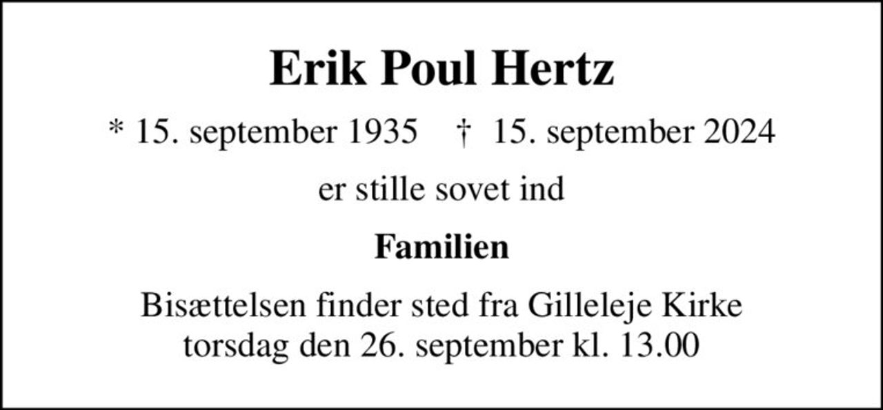 Erik Poul Hertz
* 15. september 1935    ✝ 15. september 2024
er stille sovet ind
Familien
Bisættelsen finder sted fra Gilleleje Kirke  torsdag den 26. september kl. 13.00